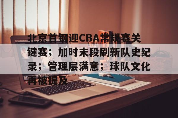 北京首钢迎CBA常规赛关键赛；加时末段刷新队史纪录；管理层满意；球队文化再被提及的简单介绍-OD体育
